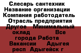 Слесарь-сантехник › Название организации ­ Компания-работодатель › Отрасль предприятия ­ Другое › Минимальный оклад ­ 15 000 - Все города Работа » Вакансии   . Адыгея респ.,Адыгейск г.